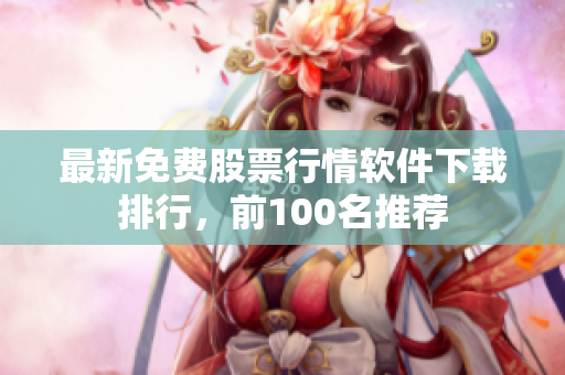 最新免费股票行情软件下载排行，前100名推荐