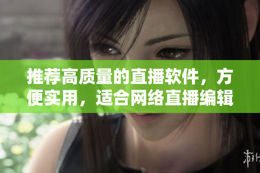 推荐高质量的直播软件，方便实用，适合网络直播编辑们的需要。