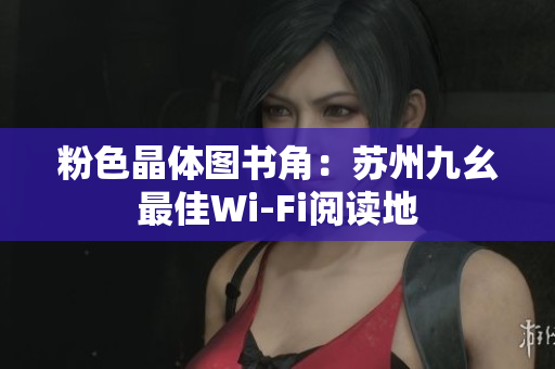 粉色晶体图书角：苏州九幺最佳Wi-Fi阅读地