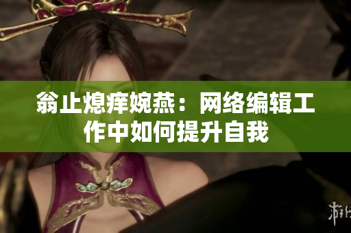 翁止熄痒婉燕：网络编辑工作中如何提升自我