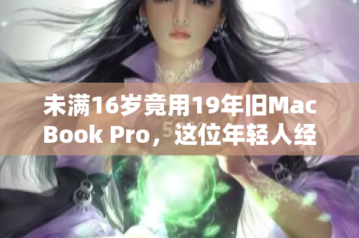 未满16岁竟用19年旧MacBook Pro，这位年轻人经历了什么？