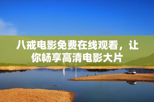 八戒电影免费在线观看，让你畅享高清电影大片