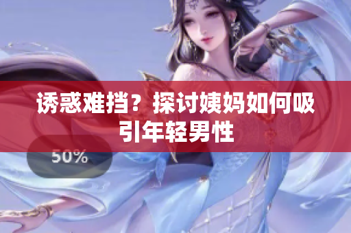 诱惑难挡？探讨姨妈如何吸引年轻男性