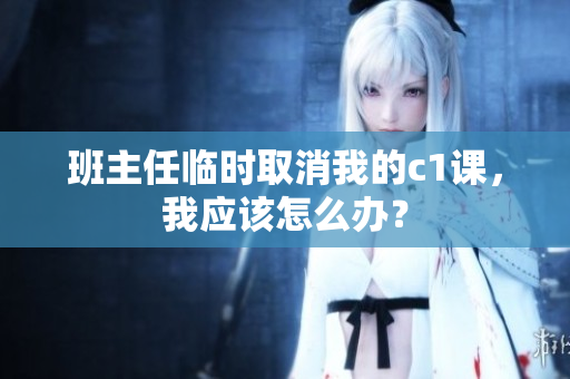 班主任临时取消我的c1课，我应该怎么办？