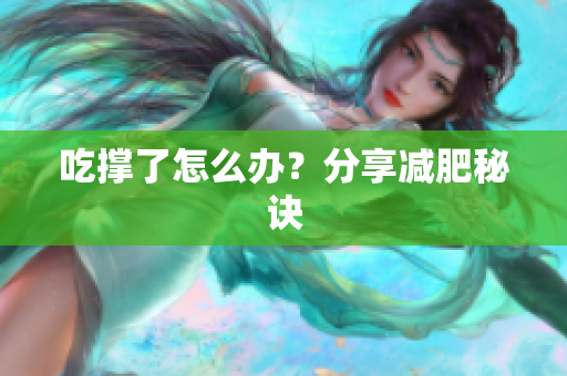吃撑了怎么办？分享减肥秘诀