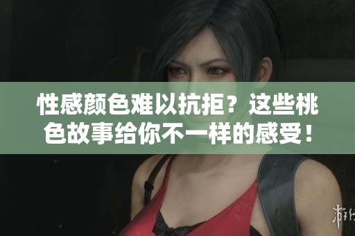 性感颜色难以抗拒？这些桃色故事给你不一样的感受！