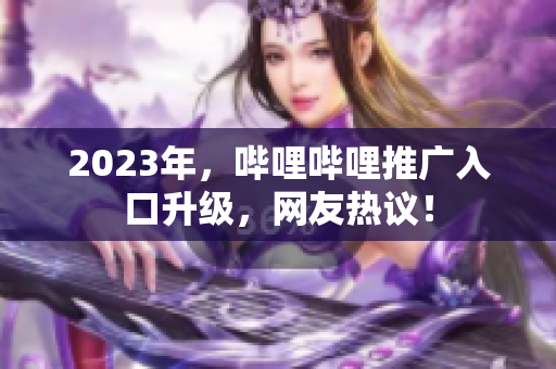 2023年，哔哩哔哩推广入口升级，网友热议！