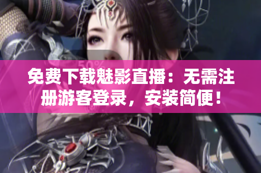 免费下载魅影直播：无需注册游客登录，安装简便！