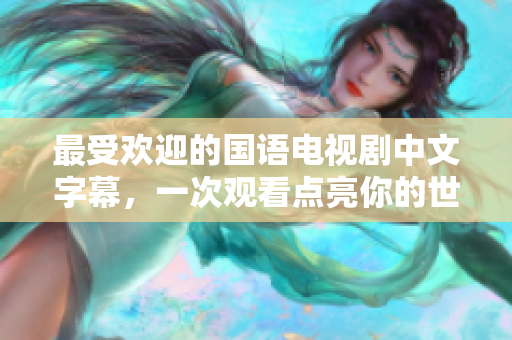 最受欢迎的国语电视剧中文字幕，一次观看点亮你的世界