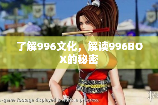 了解996文化，解读996BOX的秘密