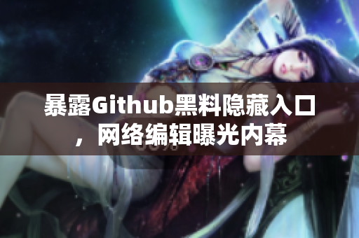 暴露Github黑料隐藏入口，网络编辑曝光内幕