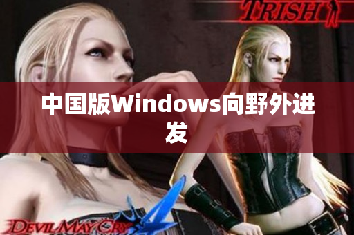 中国版Windows向野外进发