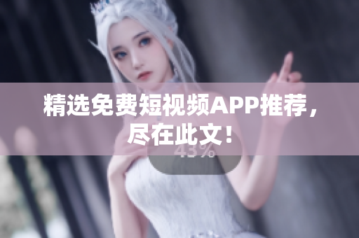 精选免费短视频APP推荐，尽在此文！