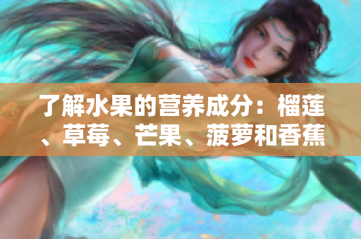 了解水果的营养成分：榴莲、草莓、芒果、菠萝和香蕉