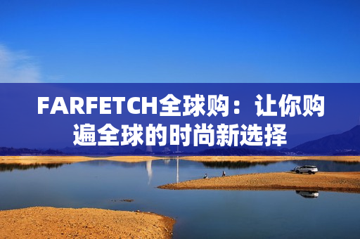 FARFETCH全球购：让你购遍全球的时尚新选择