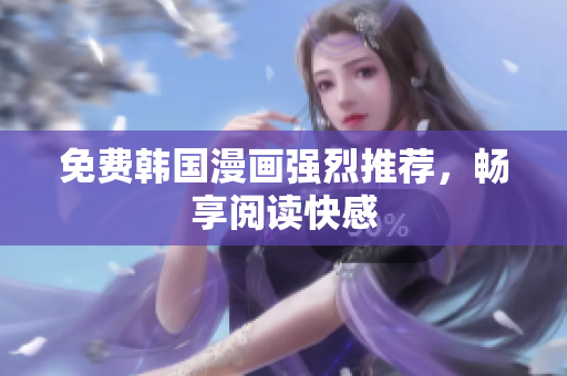 免费韩国漫画强烈推荐，畅享阅读快感