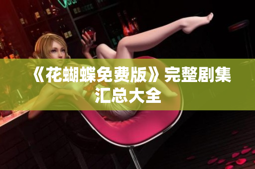 《花蝴蝶免费版》完整剧集汇总大全
