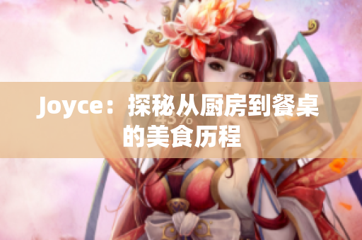 Joyce：探秘从厨房到餐桌的美食历程