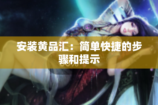 安装黄品汇：简单快捷的步骤和提示