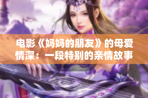 电影《妈妈的朋友》的母爱情深：一段特别的亲情故事
