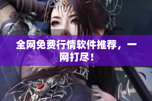 全网免费行情软件推荐，一网打尽！