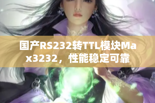 国产RS232转TTL模块Max3232，性能稳定可靠