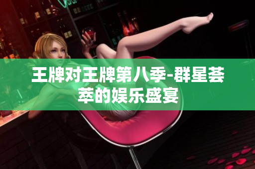 王牌对王牌第八季-群星荟萃的娱乐盛宴