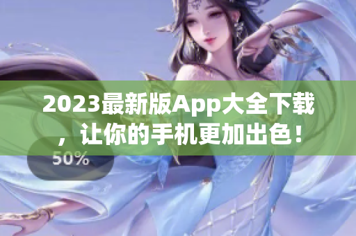 2023最新版App大全下载，让你的手机更加出色！