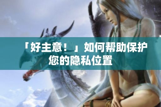 「好主意！」如何帮助保护您的隐私位置