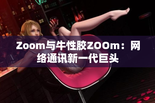 Zoom与牛性胶ZOOm：网络通讯新一代巨头