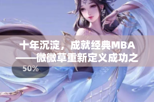 十年沉淀，成就经典MBA——微微草重新定义成功之路