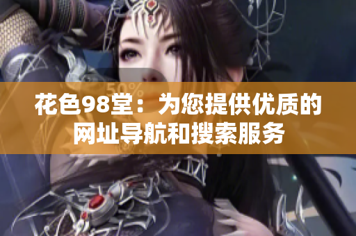 花色98堂：为您提供优质的网址导航和搜索服务