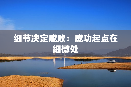 细节决定成败：成功起点在细微处