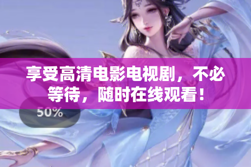 享受高清电影电视剧，不必等待，随时在线观看！