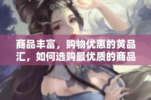 商品丰富，购物优惠的黄品汇，如何选购最优质的商品？