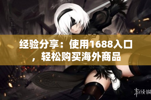 经验分享：使用1688入口，轻松购买海外商品