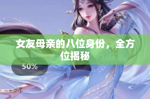 女友母亲的八位身份，全方位揭秘