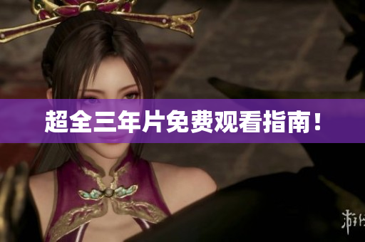 超全三年片免费观看指南！
