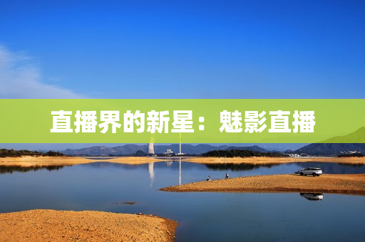 直播界的新星：魅影直播
