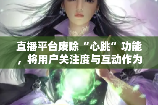 直播平台废除“心跳”功能，将用户关注度与互动作为重点