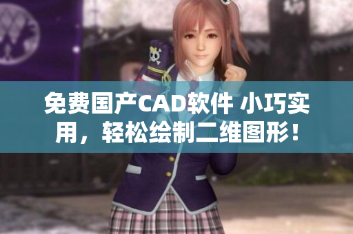免费国产CAD软件 小巧实用，轻松绘制二维图形！