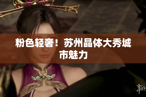 粉色轻奢！苏州晶体大秀城市魅力
