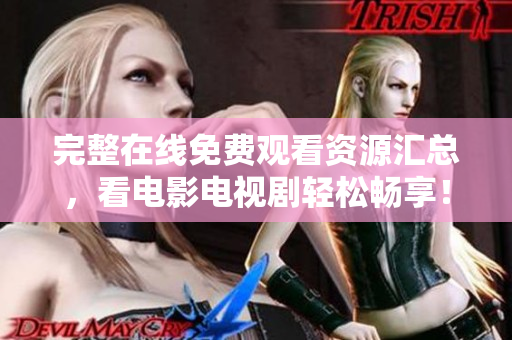 完整在线免费观看资源汇总，看电影电视剧轻松畅享！