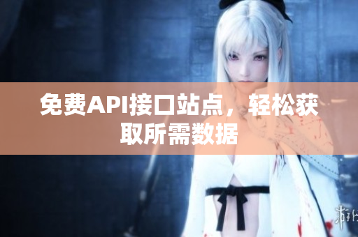 免费API接口站点，轻松获取所需数据