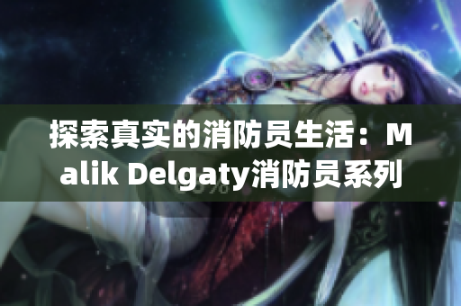 探索真实的消防员生活：Malik Delgaty消防员系列