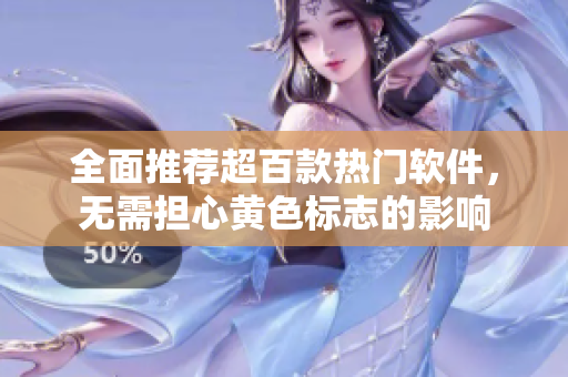全面推荐超百款热门软件，无需担心黄色标志的影响