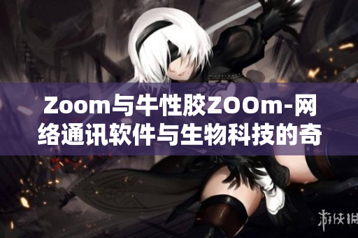 Zoom与牛性胶ZOOm-网络通讯软件与生物科技的奇妙结合