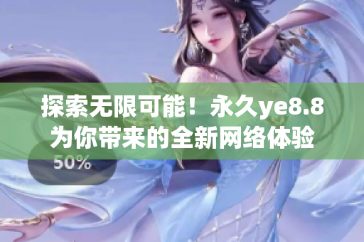 探索无限可能！永久ye8.8为你带来的全新网络体验