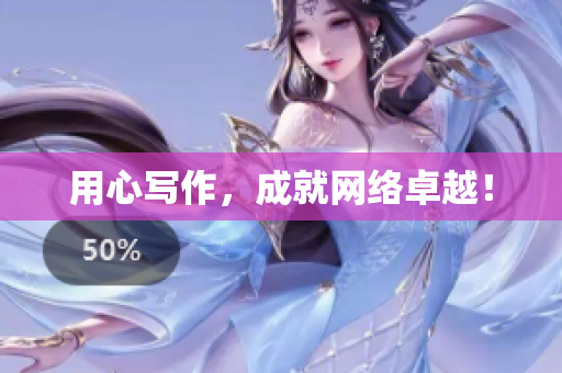 用心写作，成就网络卓越！