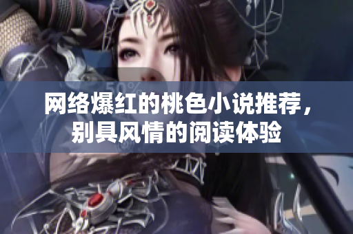 网络爆红的桃色小说推荐，别具风情的阅读体验